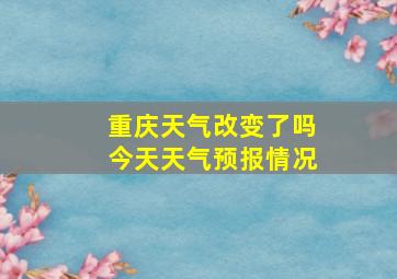 重庆天气改变了吗今天天气预报情况