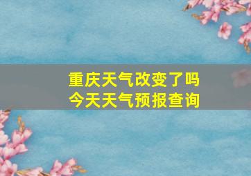 重庆天气改变了吗今天天气预报查询