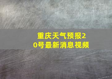 重庆天气预报20号最新消息视频