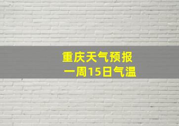 重庆天气预报一周15日气温