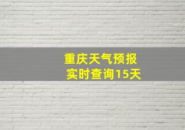 重庆天气预报实时查询15天