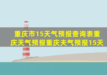 重庆市15天气预报查询表重庆天气预报重庆夫气预报15天