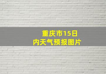 重庆市15日内天气预报图片