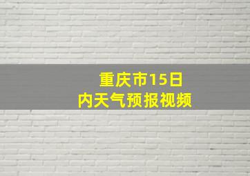 重庆市15日内天气预报视频