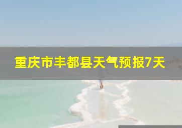 重庆市丰都县天气预报7天