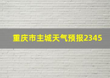 重庆市主城天气预报2345