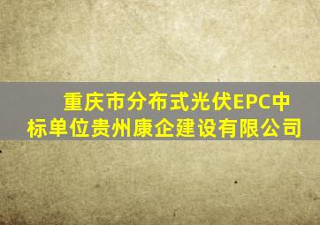 重庆市分布式光伏EPC中标单位贵州康企建设有限公司