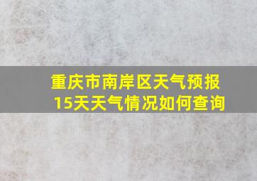 重庆市南岸区天气预报15天天气情况如何查询