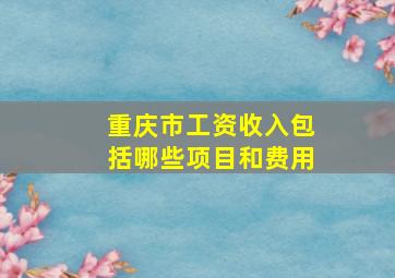 重庆市工资收入包括哪些项目和费用