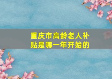 重庆市高龄老人补贴是哪一年开始的