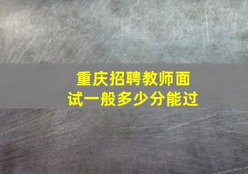 重庆招聘教师面试一般多少分能过