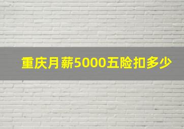 重庆月薪5000五险扣多少