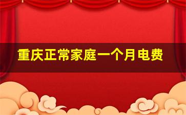 重庆正常家庭一个月电费