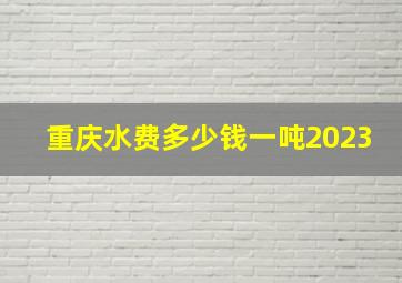 重庆水费多少钱一吨2023