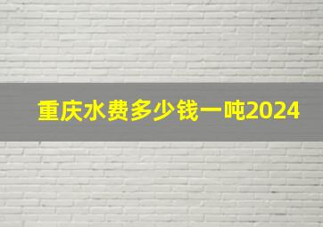 重庆水费多少钱一吨2024