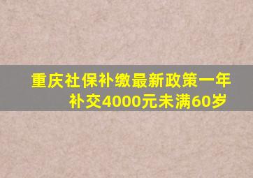 重庆社保补缴最新政策一年补交4000元未满60岁