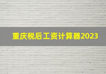 重庆税后工资计算器2023