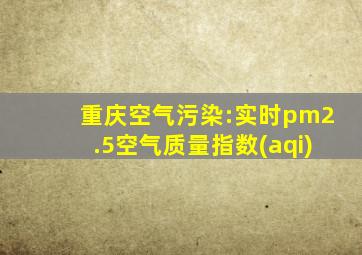 重庆空气污染:实时pm2.5空气质量指数(aqi)