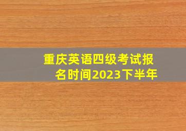 重庆英语四级考试报名时间2023下半年