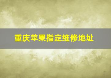 重庆苹果指定维修地址