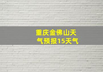 重庆金佛山天气预报15天气