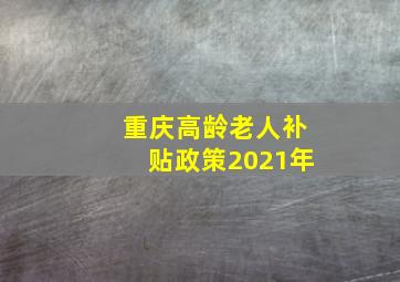 重庆高龄老人补贴政策2021年