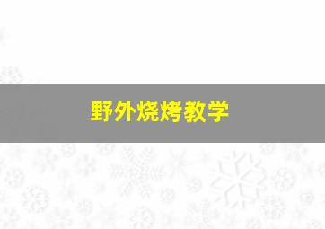 野外烧烤教学