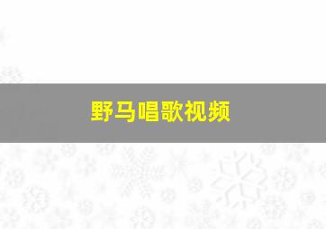 野马唱歌视频