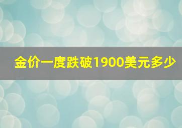 金价一度跌破1900美元多少