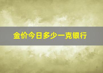 金价今日多少一克银行