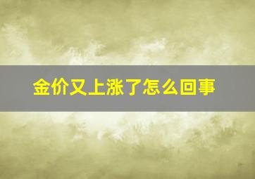 金价又上涨了怎么回事