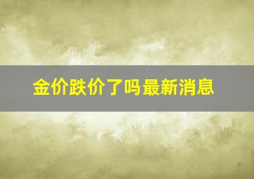 金价跌价了吗最新消息