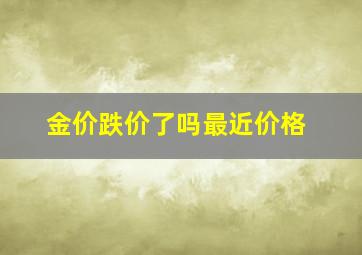 金价跌价了吗最近价格