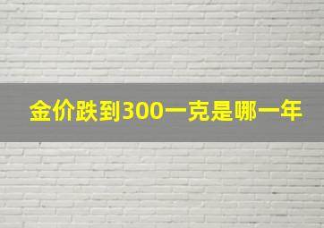 金价跌到300一克是哪一年