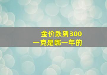 金价跌到300一克是哪一年的