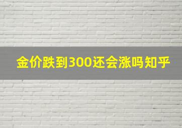 金价跌到300还会涨吗知乎