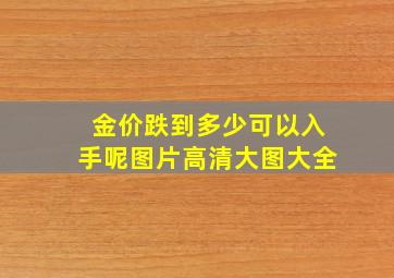 金价跌到多少可以入手呢图片高清大图大全