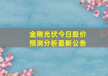 金刚光伏今日股价预测分析最新公告