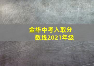 金华中考入取分数线2021年级