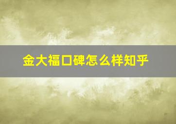 金大福口碑怎么样知乎