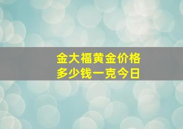 金大福黄金价格多少钱一克今日