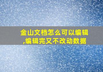 金山文档怎么可以编辑,编辑完又不改动数据