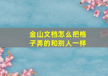 金山文档怎么把格子弄的和别人一样