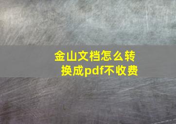 金山文档怎么转换成pdf不收费