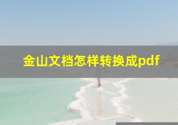 金山文档怎样转换成pdf