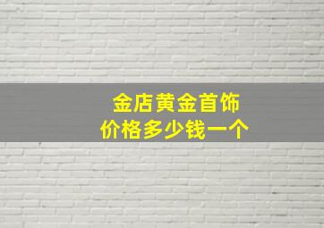 金店黄金首饰价格多少钱一个