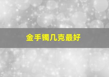 金手镯几克最好