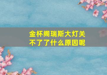 金杯阁瑞斯大灯关不了了什么原因呢