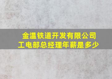 金温铁道开发有限公司工电部总经理年薪是多少