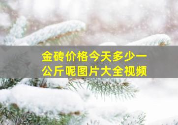 金砖价格今天多少一公斤呢图片大全视频